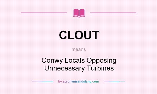 What does CLOUT mean? It stands for Conwy Locals Opposing Unnecessary Turbines