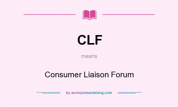 What does CLF mean? It stands for Consumer Liaison Forum