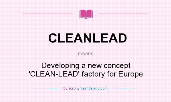 What does CLEANLEAD mean? It stands for Developing a new concept `CLEAN-LEAD` factory for Europe