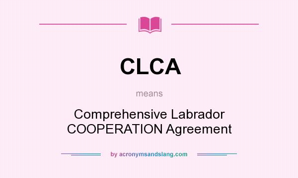What does CLCA mean? It stands for Comprehensive Labrador COOPERATION Agreement