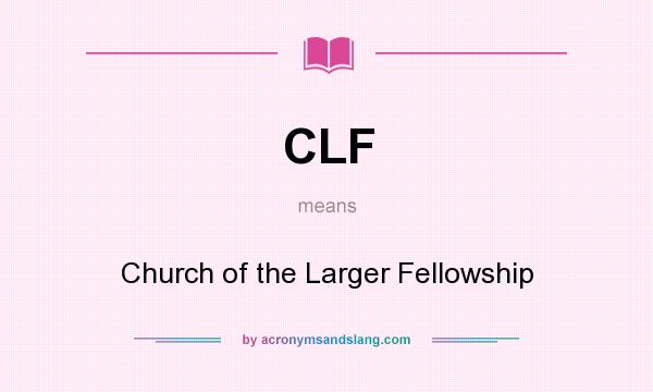 What does CLF mean? It stands for Church of the Larger Fellowship