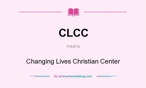 What does CLCC mean? It stands for Changing Lives Christian Center