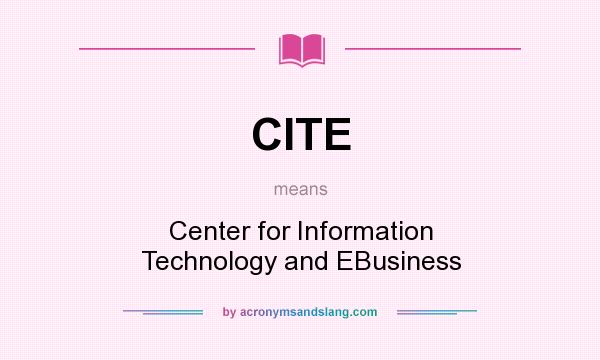 What does CITE mean? It stands for Center for Information Technology and EBusiness