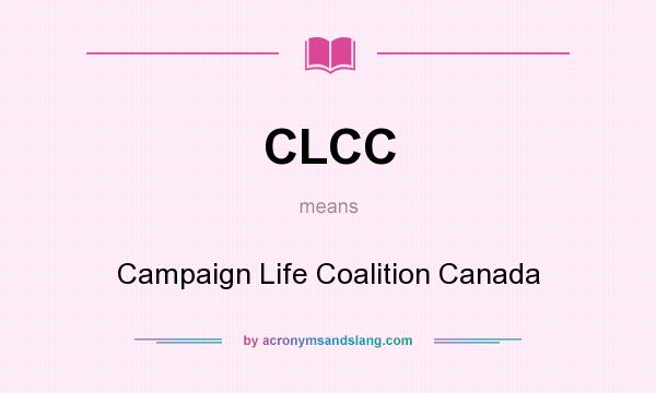 What does CLCC mean? It stands for Campaign Life Coalition Canada