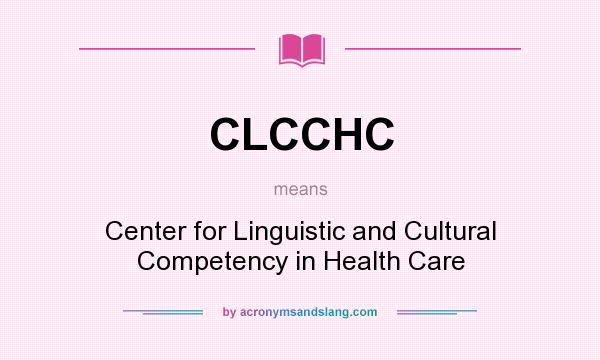 What does CLCCHC mean? It stands for Center for Linguistic and Cultural Competency in Health Care