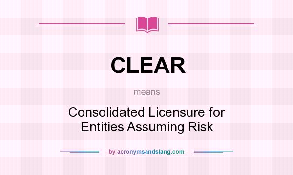 What does CLEAR mean? It stands for Consolidated Licensure for Entities Assuming Risk