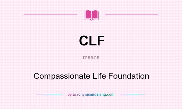 What does CLF mean? It stands for Compassionate Life Foundation