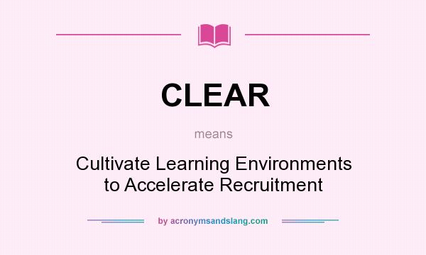 What does CLEAR mean? It stands for Cultivate Learning Environments to Accelerate Recruitment