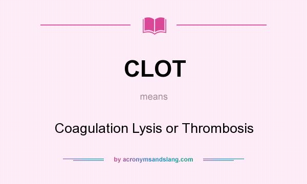 What does CLOT mean? It stands for Coagulation Lysis or Thrombosis