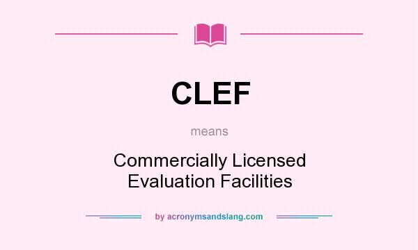 What does CLEF mean? It stands for Commercially Licensed Evaluation Facilities