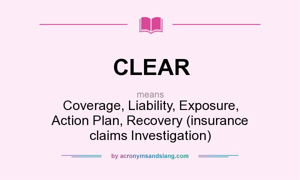 What does CLEAR mean? It stands for Coverage, Liability, Exposure, Action Plan, Recovery (insurance claims Investigation)