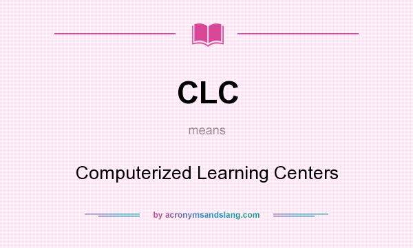 What does CLC mean? It stands for Computerized Learning Centers