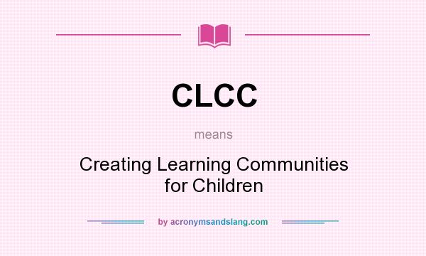 What does CLCC mean? It stands for Creating Learning Communities for Children