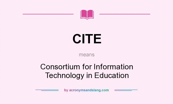 What does CITE mean? It stands for Consortium for Information Technology in Education