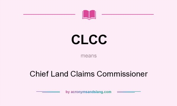 What does CLCC mean? It stands for Chief Land Claims Commissioner