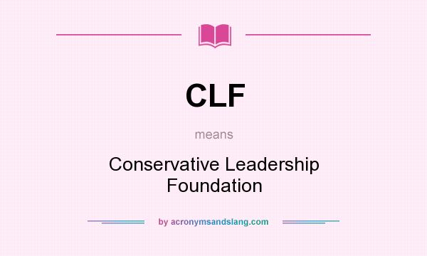 What does CLF mean? It stands for Conservative Leadership Foundation