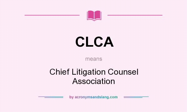 What does CLCA mean? It stands for Chief Litigation Counsel Association