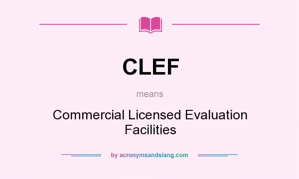 What does CLEF mean? It stands for Commercial Licensed Evaluation Facilities