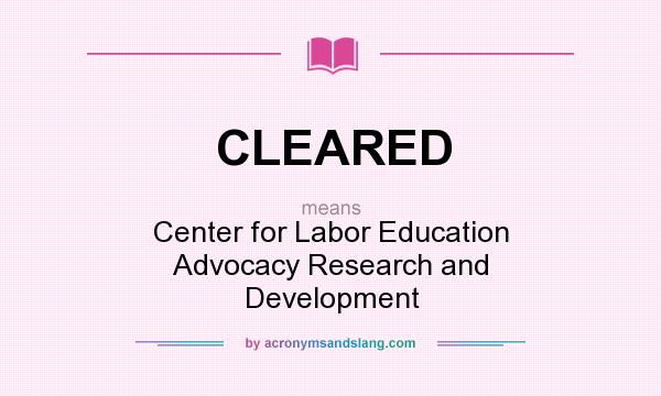 What does CLEARED mean? It stands for Center for Labor Education Advocacy Research and Development