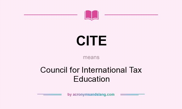 What does CITE mean? It stands for Council for International Tax Education