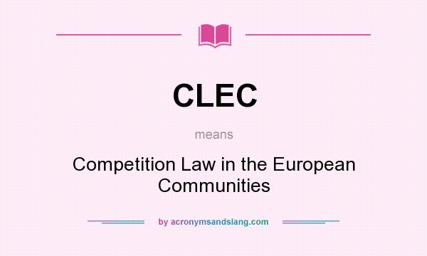 What does CLEC mean? It stands for Competition Law in the European Communities