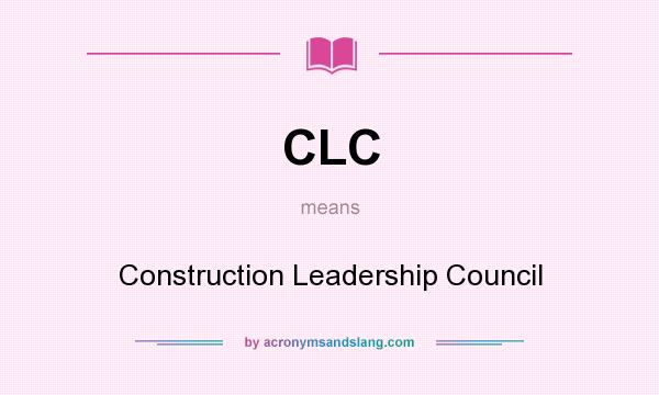 What does CLC mean? It stands for Construction Leadership Council