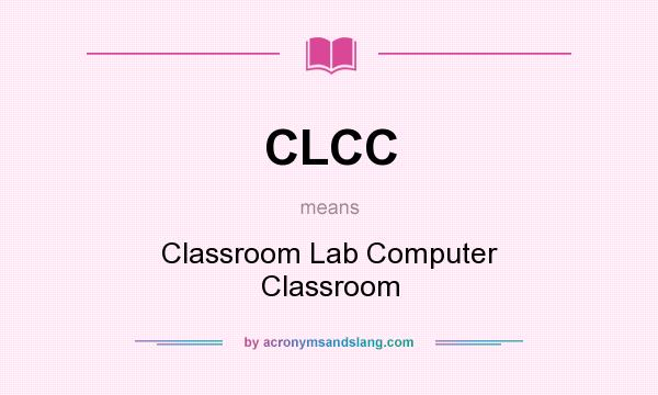 What does CLCC mean? It stands for Classroom Lab Computer Classroom