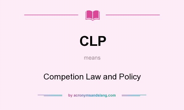 What does CLP mean? It stands for Competion Law and Policy
