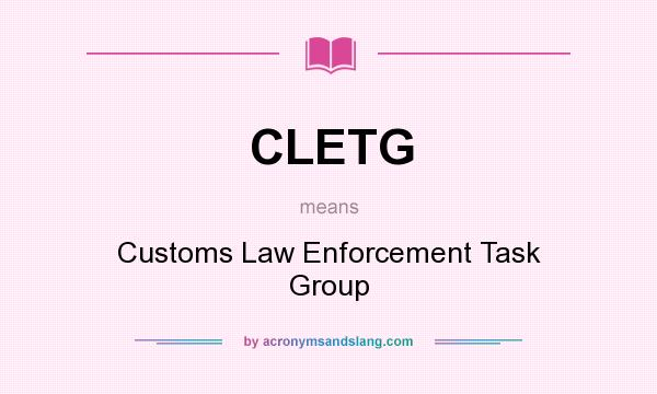 What does CLETG mean? It stands for Customs Law Enforcement Task Group