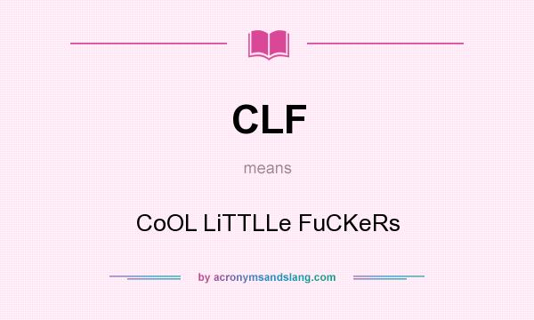 What does CLF mean? It stands for CoOL LiTTLLe FuCKeRs