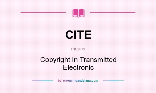 What does CITE mean? It stands for Copyright In Transmitted Electronic