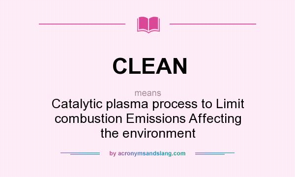 What does CLEAN mean? It stands for Catalytic plasma process to Limit combustion Emissions Affecting the environment