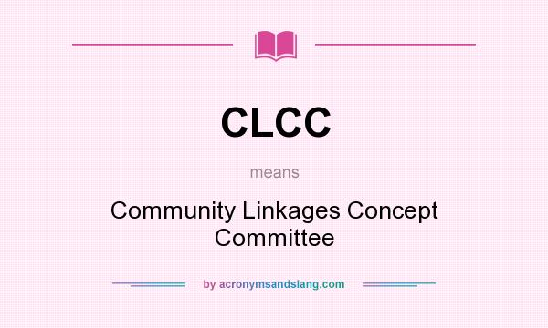 What does CLCC mean? It stands for Community Linkages Concept Committee