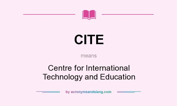 What does CITE mean? It stands for Centre for International Technology and Education