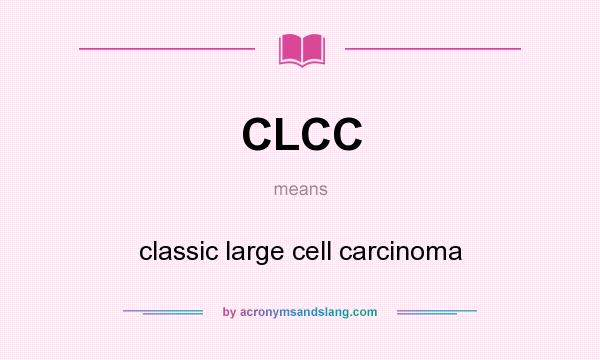 What does CLCC mean? It stands for classic large cell carcinoma