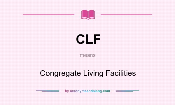 What does CLF mean? It stands for Congregate Living Facilities