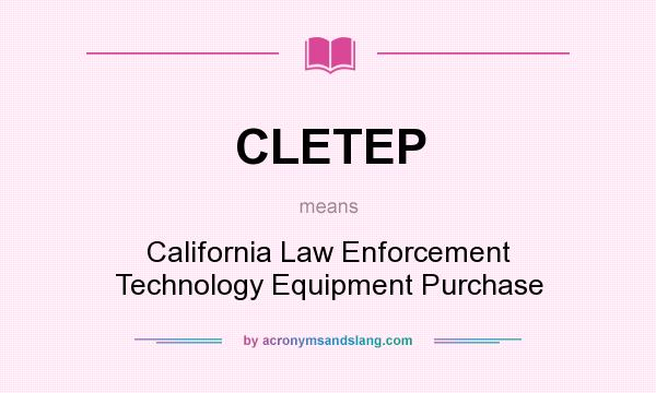 What does CLETEP mean? It stands for California Law Enforcement Technology Equipment Purchase