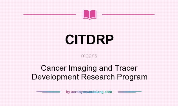 What does CITDRP mean? It stands for Cancer Imaging and Tracer Development Research Program