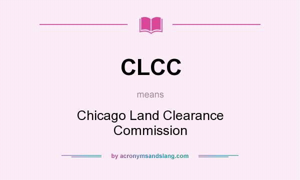 What does CLCC mean? It stands for Chicago Land Clearance Commission