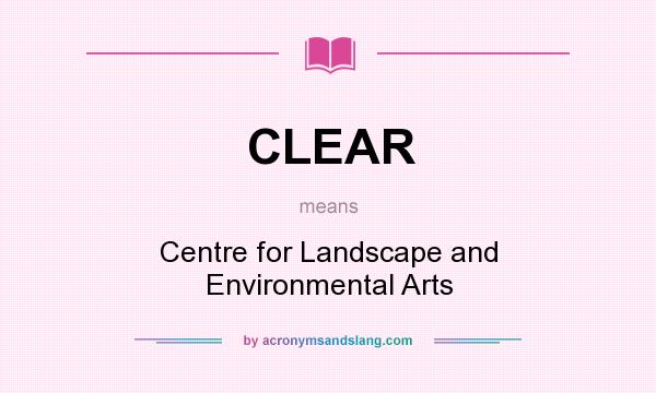 What does CLEAR mean? It stands for Centre for Landscape and Environmental Arts