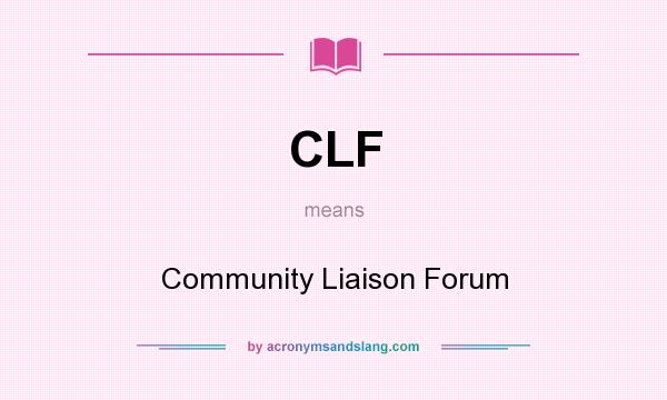What does CLF mean? It stands for Community Liaison Forum