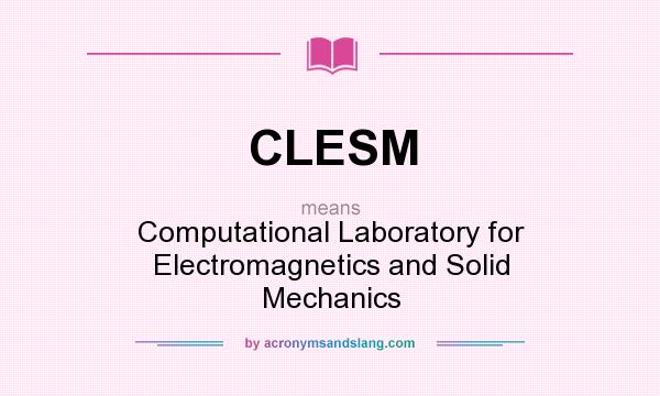 What does CLESM mean? It stands for Computational Laboratory for Electromagnetics and Solid Mechanics