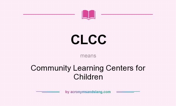 What does CLCC mean? It stands for Community Learning Centers for Children