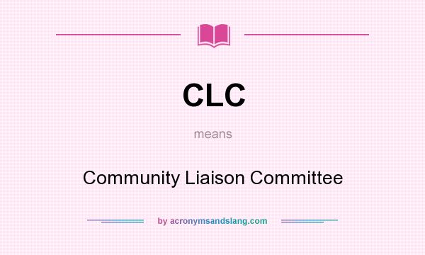 What does CLC mean? It stands for Community Liaison Committee