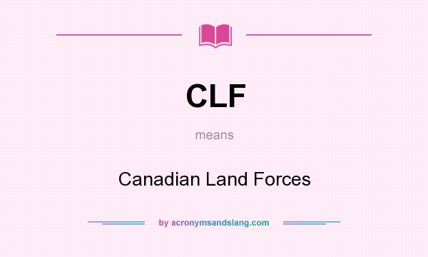 What does CLF mean? It stands for Canadian Land Forces