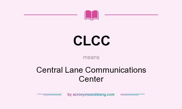 What does CLCC mean? It stands for Central Lane Communications Center