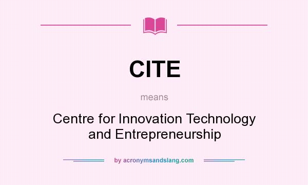 What does CITE mean? It stands for Centre for Innovation Technology and Entrepreneurship