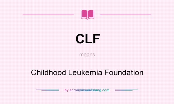 What does CLF mean? It stands for Childhood Leukemia Foundation