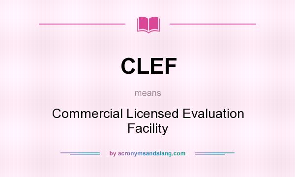 What does CLEF mean? It stands for Commercial Licensed Evaluation Facility