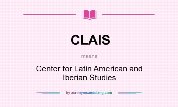 What does CLAIS mean? It stands for Center for Latin American and Iberian Studies